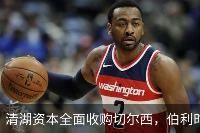 清湖资本全面收购切尔西，伯利时代正式终结